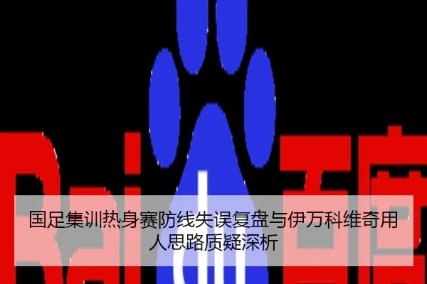 国足集训热身赛防线失误复盘与伊万科维奇用人思路质疑深析